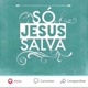 Só Jesus Cristo salva *