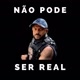 NÃO PODE SER REAL