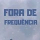 FORA DE FREQUÊNCIA