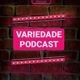 Variedade Podcast