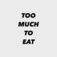 TOO MUCH TO EAT