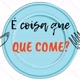 É coisa que Come?