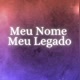 Meu Nome, Meu Legado.