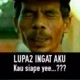 lupa ingat aku kau siapa yeee