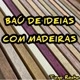 Baú de Ideias com Madeiras