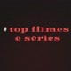 #top filmes e séries