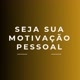 SEJA SUA MOTIVAÇÃO PESSOAL 😉