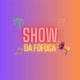 SHOW DA FOFOCA