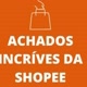 achadinhos da shopeee