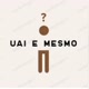 Uai e mesmo?