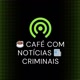 Café com Notícias Criminais
