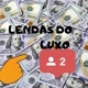 LENDAS DO LUXO !