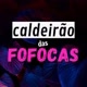 CALDEIRÃO DAS FOFOCAS 🤩