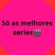 só as melhores séries🎬
