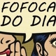 fofoca do dia
