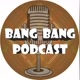 BANG BANG PODCAST