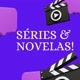 SÉRIES & NOVELAS! 🎦