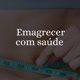 Emagrecer com saude sempre