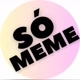 SÓ MEME!