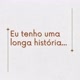 Eu tenho uma longa história