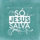 Só Jesus Salva