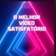 VÍDEOS SATISFATÓRIO