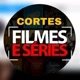 CORTES DE FILMES E SÉRIES