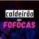 CALDEIRÃO DAS FOFOCAS