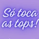 Só toca as tops!
