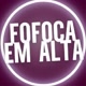 FOFOCA EM ALTA 🙀🙀