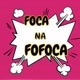 Foca na Fofoca 😘