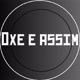 OXE E ASSIM !