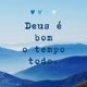 DEUS É BOM O TEMPO TODO 🙏