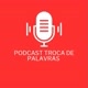 PODCAST TROCA DE PALAVRAS