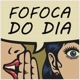 Fofoca do dia