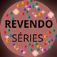 REVENDO SÉRIES