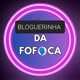 BLOGUERINHA DA FOFOCA