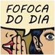 FOFOCAS DO DIA