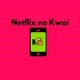 Netflix no kwai
