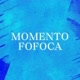 MOMENTO FOFOCA