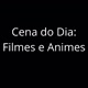 Cena do Dia:Filmes e Animes