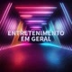 ENTRETENIMENTO EM GERAL