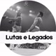Lutas e Legados