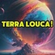 TERRA LOUCA!