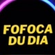 FOFOCA DU DIA