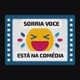 sorria você está na comédia 😆