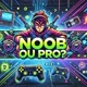 Noob ou Pro ?