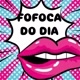 Fofoca do Dia👄