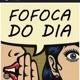 FOFOCA DO DIA.