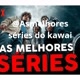 ＠as melhores séries do kawaii